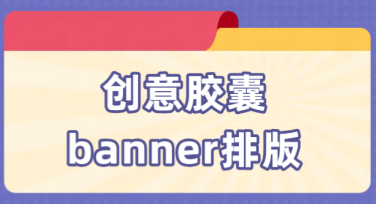 创意胶囊banner排版，让设计灵感妙趣横生