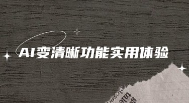 旧图别急着删，一键还原清晰质感——AI变清晰功能实用体验分享