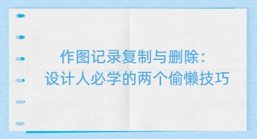 作图记录复制与删除：设计人必学的两个偷懒技巧