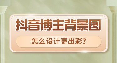 抖音博主背景图怎么设计？教你轻松搞定！