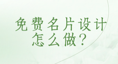 免费名片设计怎么做？有哪些好用又免费的设计模板？