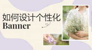 如何设计个性化Banner设计？轻松上手零基础也能做