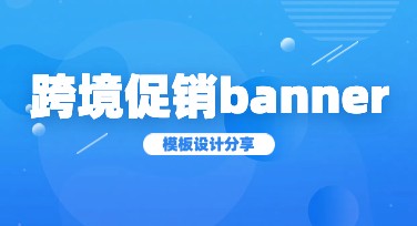 跨境促销banner模板定制，这里有灵感！