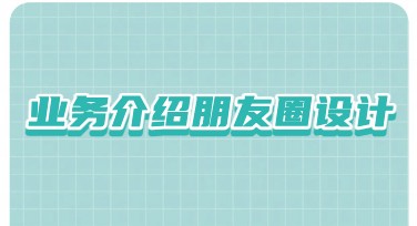 业务介绍朋友圈怎么设计更吸引眼球、简单好用？