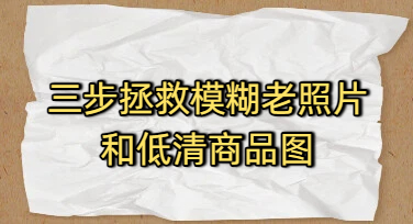 三步拯救模糊老照片和低清商品图