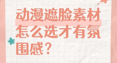 动漫遮脸素材怎么选才有氛围感？这几类风格推荐给你！