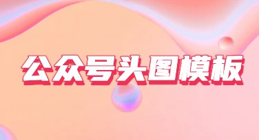 公众号头图模板，优质作图的最佳搭配