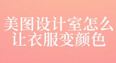 美图设计室怎么让衣服变颜色？简单几步，打造个性化穿搭！