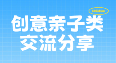 创意亲子类交流分享：提升亲子关系的优质选择