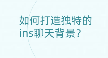 如何打造独特的ins聊天背景？让你的聊天更加个性化