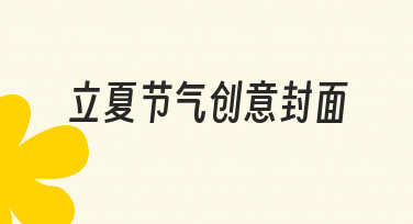 如何设计有温度的立夏节气创意封面？4个关键思路