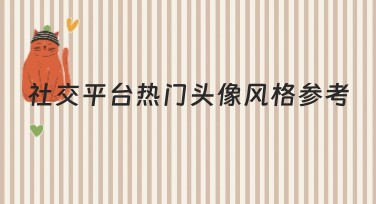 社交平台热门头像风格参考有哪些模板？