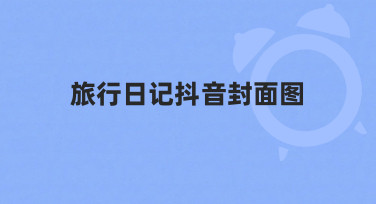 如何快速制作吸引人的旅行日记抖音封面图？