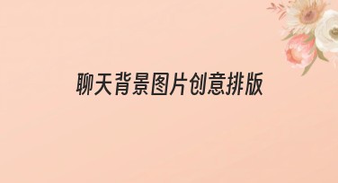 聊天背景图片创意排版,轻松设计独特聊天场景