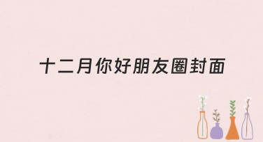 十二月你好朋友圈封面设计，帮你告别枯燥，迎接新气象