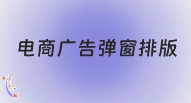 电商广告弹窗排版怎么做效果更好？