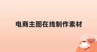 电商主图在线制作素材：让你的网店更吸睛