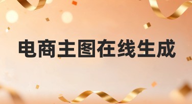 电商主图在线生成，让你的产品展示更有吸引力