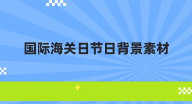 国际海关日节日背景素材——轻松打造专属设计