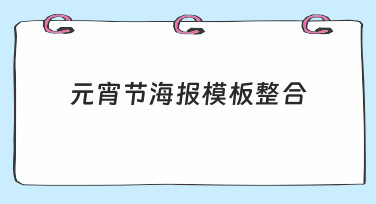 元宵节海报模板整合：快速出图，轻松搞定节日氛围