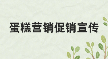 蛋糕店如何做好营销促销宣传，从思路到落地执行的完整分享