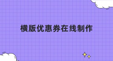 横版优惠券在线制作，轻松搞定！
