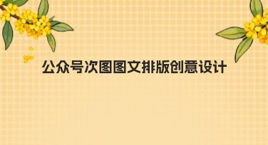 公众号次图图文排版创意设计,让你的宣传更出彩