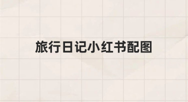 旅行日记小红书配图制作指南：用模板快速出图