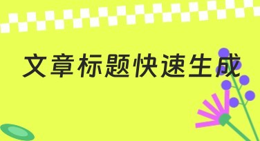 文章标题快速生成:设计简单好用的优选方案