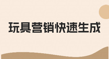 玩具营销快速生成：如何为新品快速制作专业宣传素材