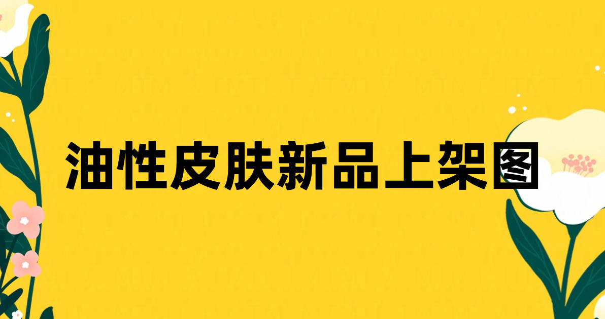油性皮肤新品上架图