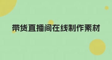 带货直播间在线制作素材，提升直播间吸引力