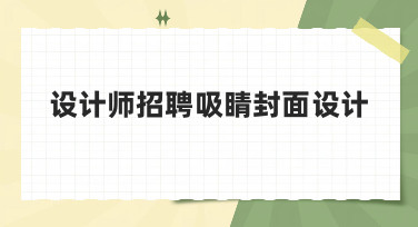 设计师招聘吸睛封面设计怎么做？看这篇就够了！