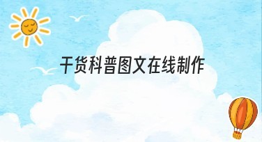 干货科普图文在线制作方法分享，提升设计效率！