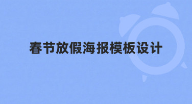 春节放假海报模板设计指南：快速出图，节日氛围拉满
