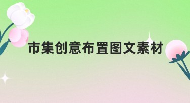 市集创意布置图文素材大全，轻松唤醒设计灵感