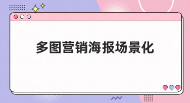 多图营销海报场景化怎么做？这几种风格模板让你灵感爆发！