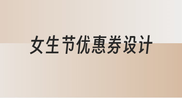 女生节优惠券设计指南：用模板快速打造吸睛优惠