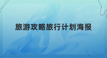 旅游攻略旅行计划海报优质模板推荐，自由创作尽情发挥