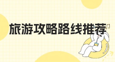 旅游攻略路线推荐：让你的旅行更加精彩
