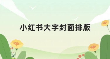 小红书大字封面排版怎么做？收藏这篇文章，快速提升作图技巧！