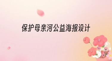 保护母亲河公益海报设计：帮你轻松搞定优质模板创作