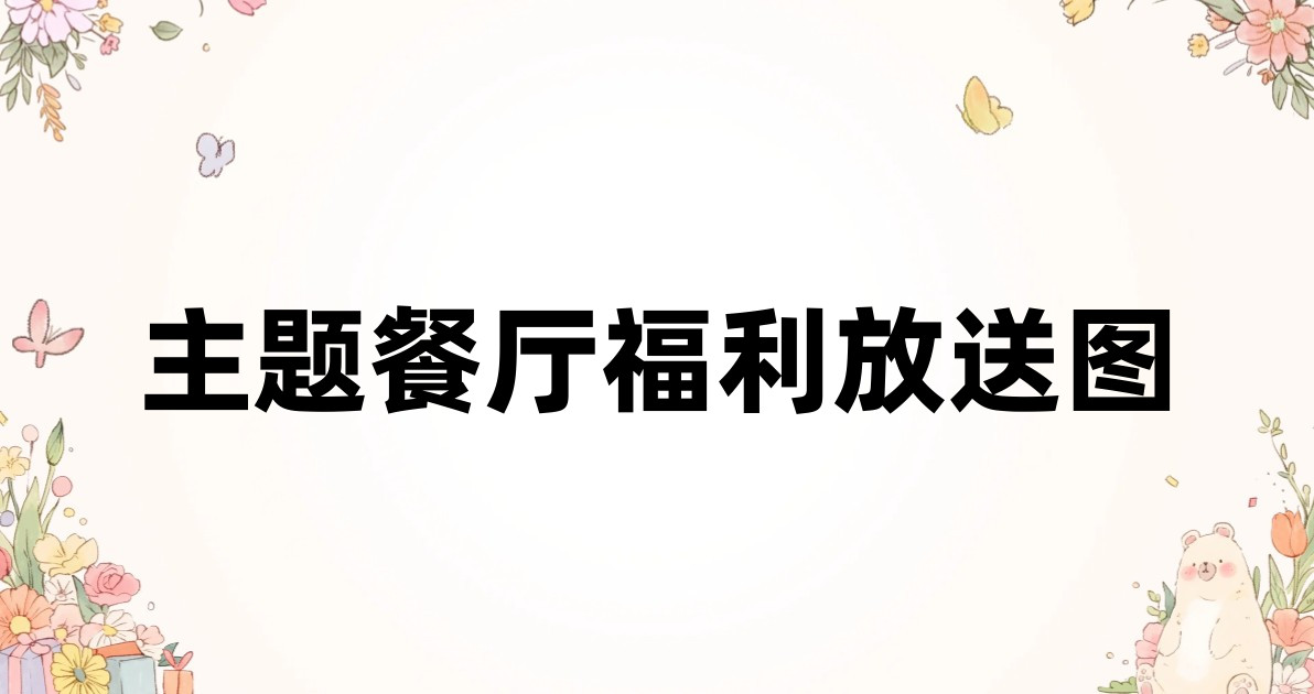 主题餐厅福利放送图