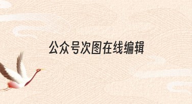 公众号次图在线编辑：专业作图简单高效的选择