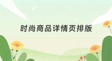 时尚商品详情页排版如何更出彩？教你轻松搞定！