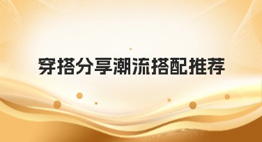 穿搭分享潮流搭配推荐：为你的秋冬造型增光添彩