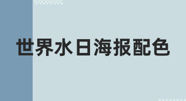 如何为世界水日海报配色？一份从思路到实操的指南