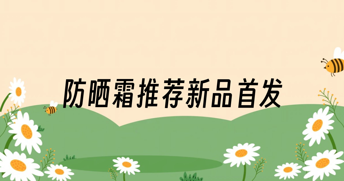 防晒霜推荐新品首发