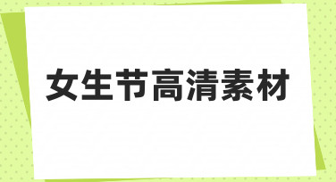 女生节高清素材怎么用？从选模板到出图的完整思路
