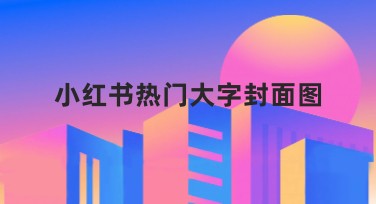 小红书热门大字封面图，让你的内容更吸睛！